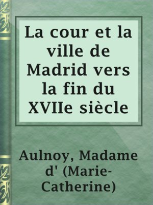cover image of La cour et la ville de Madrid vers la fin du XVIIe siècle